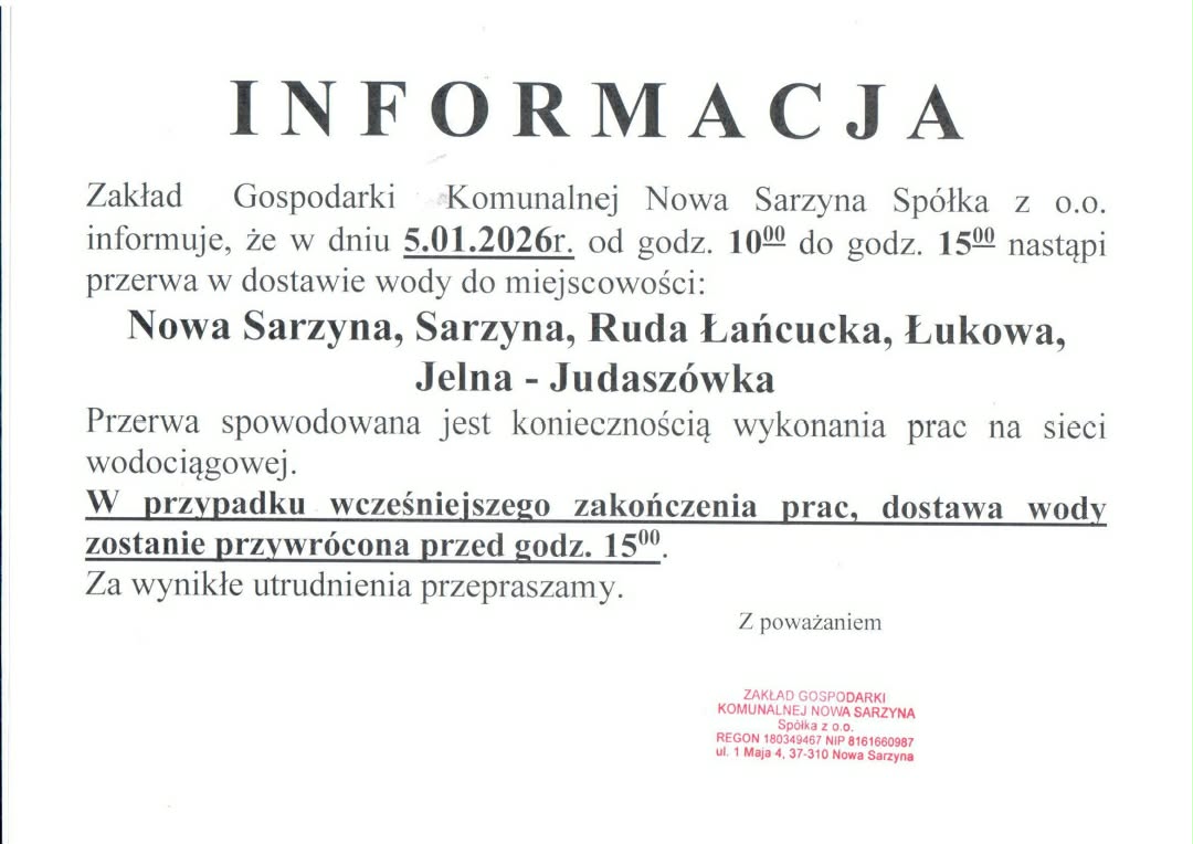 Grafika to oficjalne ogłoszenie (zatytułowane INFORMACJA) wydane przez Zakład Gospodarki Komunalnej Nowa Sarzyna Sp&oacute;łka z&nbsp;o.o. Dotyczy ono planowanej przerwy w&nbsp;dostawie wody.  Oto szczeg&oacute;łowe informacje zawarte w&nbsp;komunikacie:  Kluczowe dane o&nbsp;utrudnieniach: Data: 5 stycznia 2026 r. (poniedziałek).  Godziny: od 10:00 do 15:00.  Przyczyna: Konieczność wykonania prac na&nbsp;sieci wodociągowej.  Ważna uwaga: Jeśli prace zakończą się wcześniej, woda zostanie przywr&oacute;cona przed godziną 15:00.  Miejscowości objęte przerwą: Wykaz obejmuje następujące miejscowości:  Nowa Sarzyna  Sarzyna  Ruda Łańcucka  Łukowa  Jelna - Judasz&oacute;wka