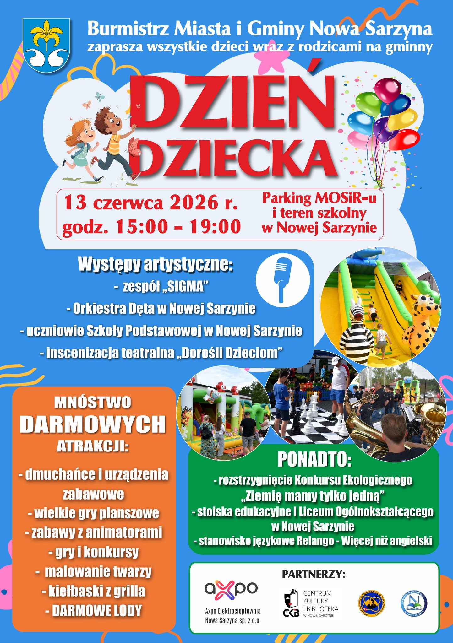 Plakat informujący o&nbsp;Gminnym Dniu Dziecka w&nbsp;Nowej Sarzynie, kt&oacute;ry odbędzie się 13 czerwca 2026 roku w&nbsp;godzinach 15:00&ndash;19:00 na&nbsp;parkingu MOSiR-u i&nbsp;terenie szkolnym. Na niebieskim tle z&nbsp;kolorowymi balonami i&nbsp;grafiką bawiących się dzieci umieszczono szczeg&oacute;łowy program wydarzenia, w&nbsp;tym darmowe atrakcje (dmuchańce, gry, malowanie twarzy, lody, kiełbaski), występy artystyczne (zesp&oacute;ł Sigma, Orkiestra Dęta) oraz&nbsp;logotypy organizator&oacute;w i&nbsp;partner&oacute;w, takich jak Axpo czy&nbsp;Centrum Kultury i&nbsp;Biblioteka.