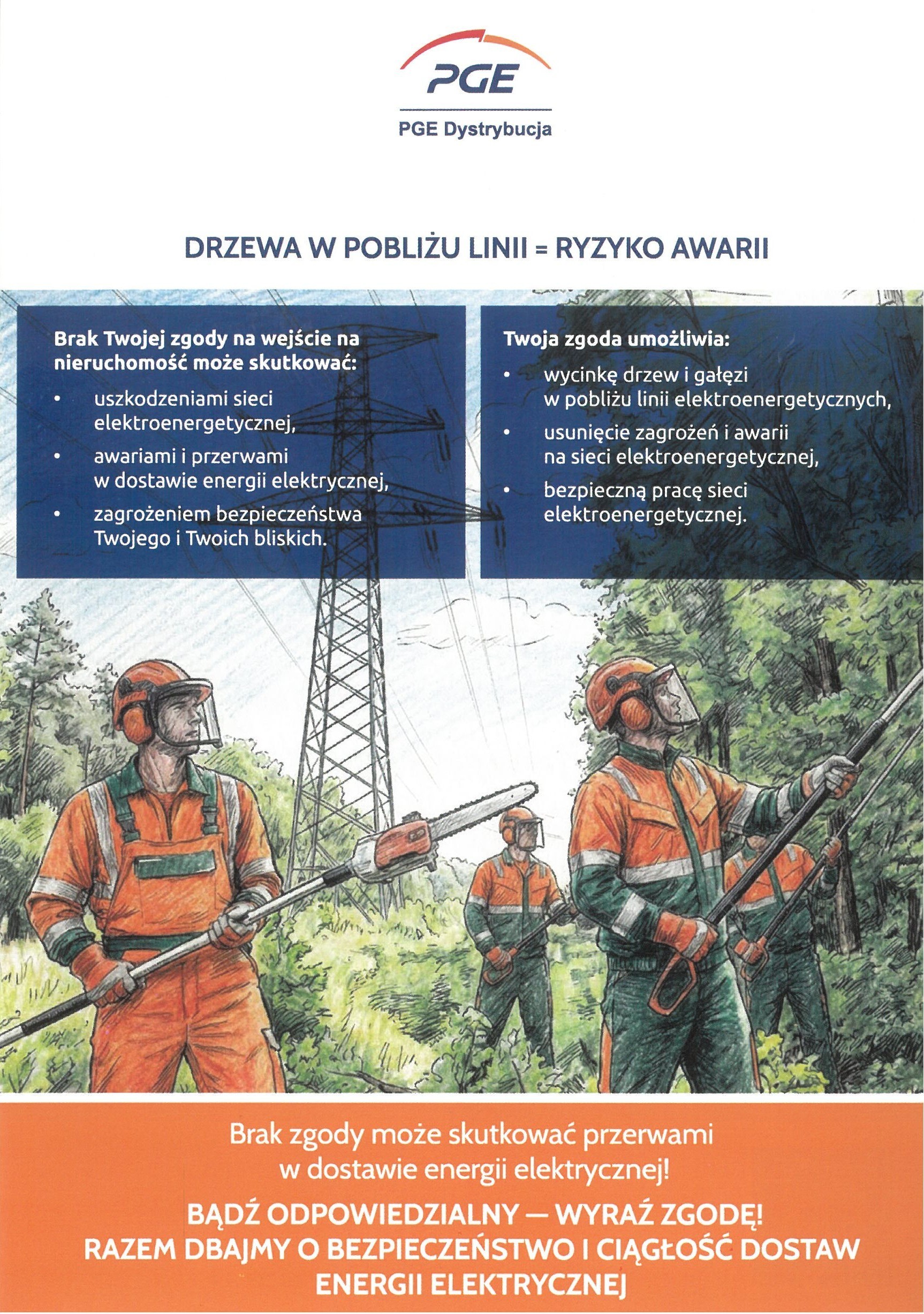 Plakat edukacyjny PGE Dystrybucja zatytułowany &bdquo;DRZEWA W POBLIŻU LINII = RYZYKO AWARII&rdquo;. Ilustracja przedstawia pracownik&oacute;w przycinających gałęzie drzew wok&oacute;ł słupa linii wysokiego napięcia. Treść plakatu informuje o&nbsp;konsekwencjach braku zgody na&nbsp;wejście ekip na&nbsp;prywatną nieruchomość (awarie, brak prądu, zagrożenie bezpieczeństwa) oraz&nbsp;o korzyściach płynących z&nbsp;wyrażenia takiej zgody. Na dole znajduje się apel: &bdquo;Bądź odpowiedzialny &mdash; wyraź zgodę! Razem dbajmy o&nbsp;bezpieczeństwo i&nbsp;ciągłość dostaw energii elektrycznej&rdquo;.
