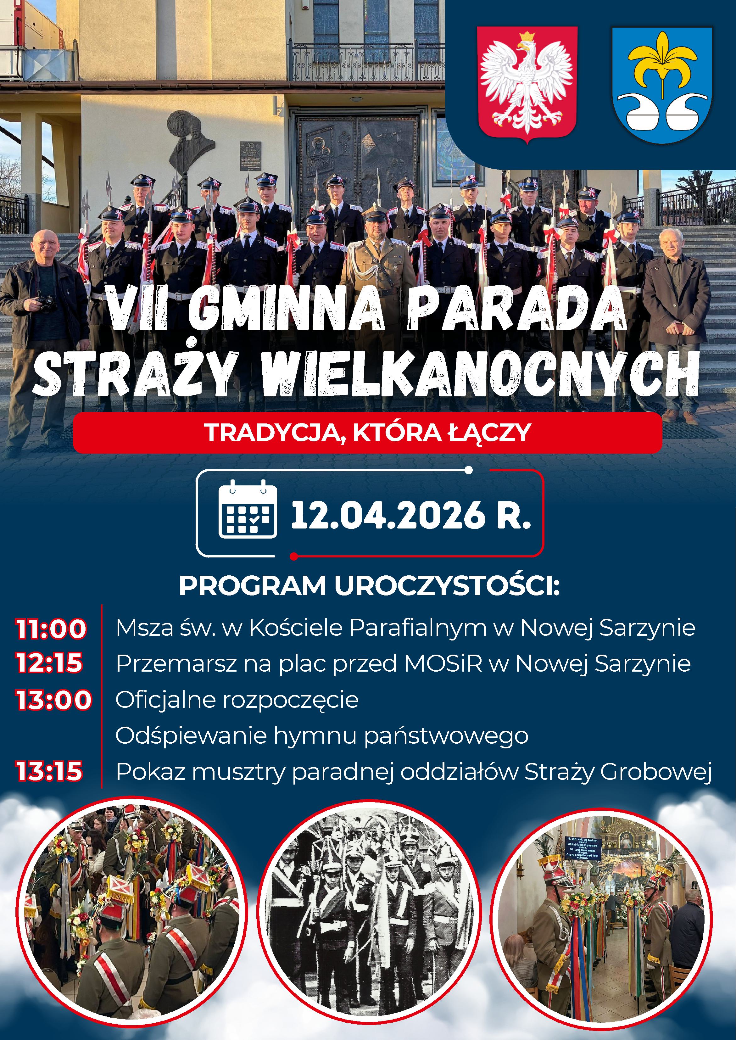 Plakat zapraszający na&nbsp;VII Gminną Paradę Straży Wielkanocnych, kt&oacute;ra odbędzie się 12.04.2026 r. w&nbsp;Nowej Sarzynie. W tle zdjęcie grupowe strażak&oacute;w w&nbsp;mundurach przed kościołem.  Program uroczystości:  11:00 &ndash; Msza św. w&nbsp;Kościele Parafialnym w&nbsp;Nowej Sarzynie.  12:15 &ndash; Przemarsz na&nbsp;plac przed MOSiR w&nbsp;Nowej Sarzynie.  13:00 &ndash; Oficjalne rozpoczęcie i&nbsp;odśpiewanie hymnu państwowego.  13:15 &ndash; Pokaz musztry paradnej oddział&oacute;w Straży Grobowej.  Na dole trzy okrągłe fotografie przedstawiające tradycyjne oddziały straży w&nbsp;strojach paradnych, w&nbsp;tym jedno zdjęcie archiwalne (czarno-białe). W g&oacute;rnym rogu godło Polski oraz&nbsp;herb Nowej Sarzyny.